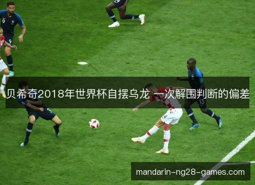 贝希奇2018年世界杯自摆乌龙 一次解围判断的偏差